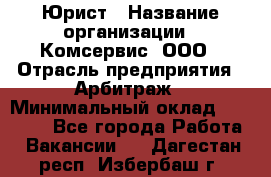 Юрист › Название организации ­ Комсервис, ООО › Отрасль предприятия ­ Арбитраж › Минимальный оклад ­ 25 000 - Все города Работа » Вакансии   . Дагестан респ.,Избербаш г.